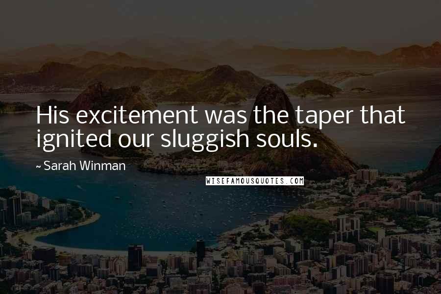 Sarah Winman Quotes: His excitement was the taper that ignited our sluggish souls.