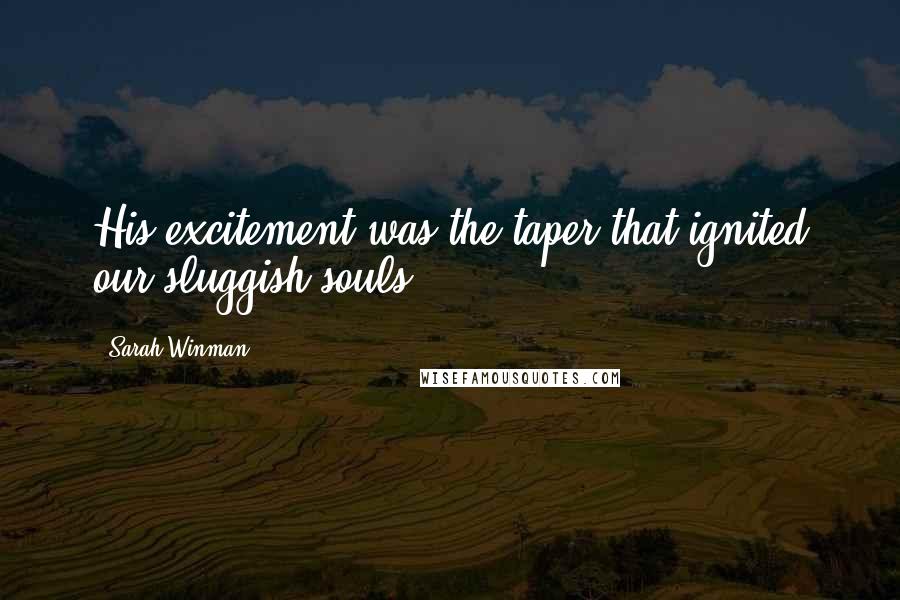 Sarah Winman Quotes: His excitement was the taper that ignited our sluggish souls.