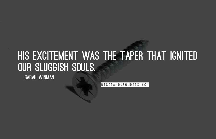 Sarah Winman Quotes: His excitement was the taper that ignited our sluggish souls.