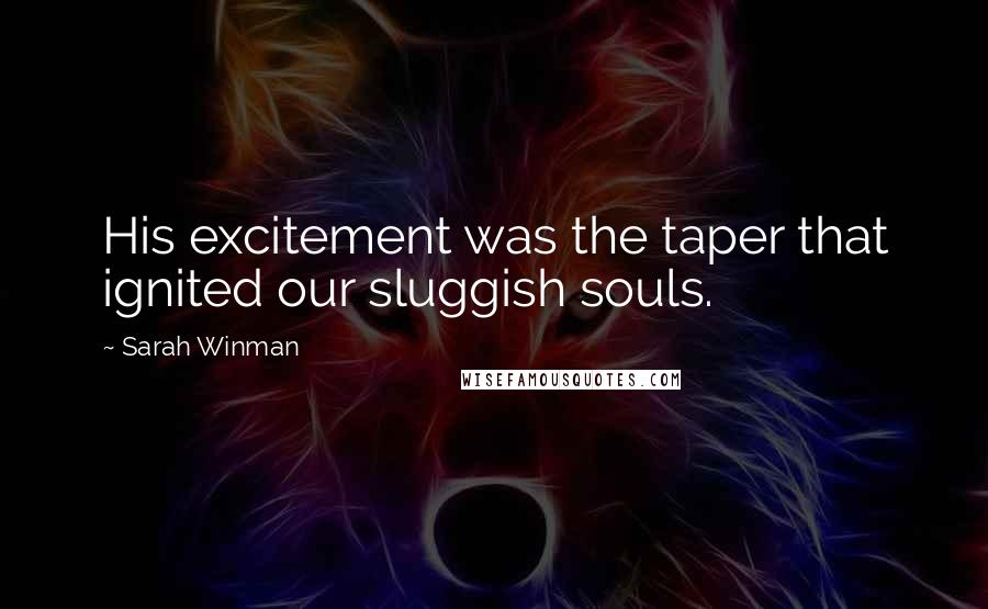 Sarah Winman Quotes: His excitement was the taper that ignited our sluggish souls.