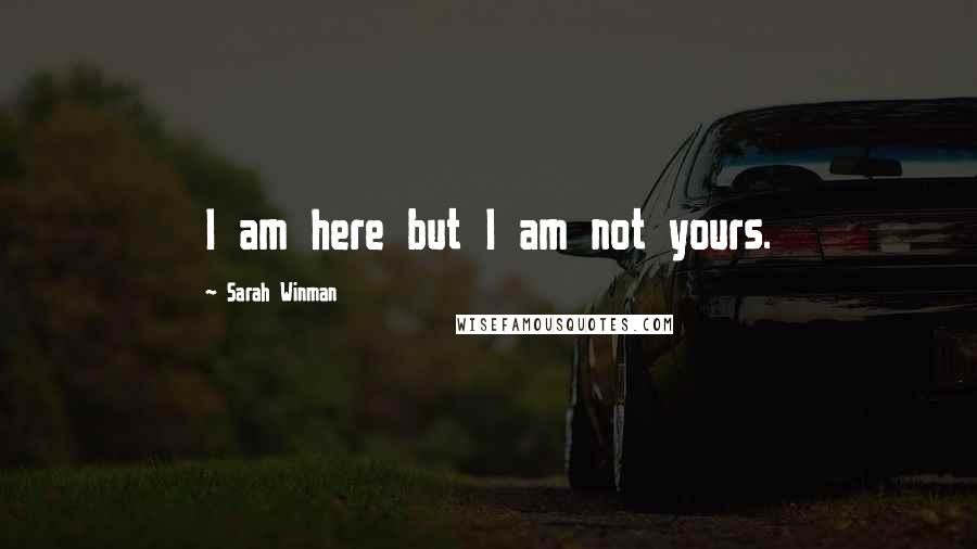 Sarah Winman Quotes: I am here but I am not yours.