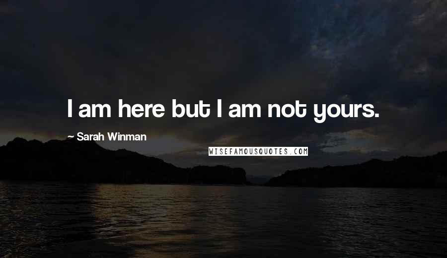 Sarah Winman Quotes: I am here but I am not yours.
