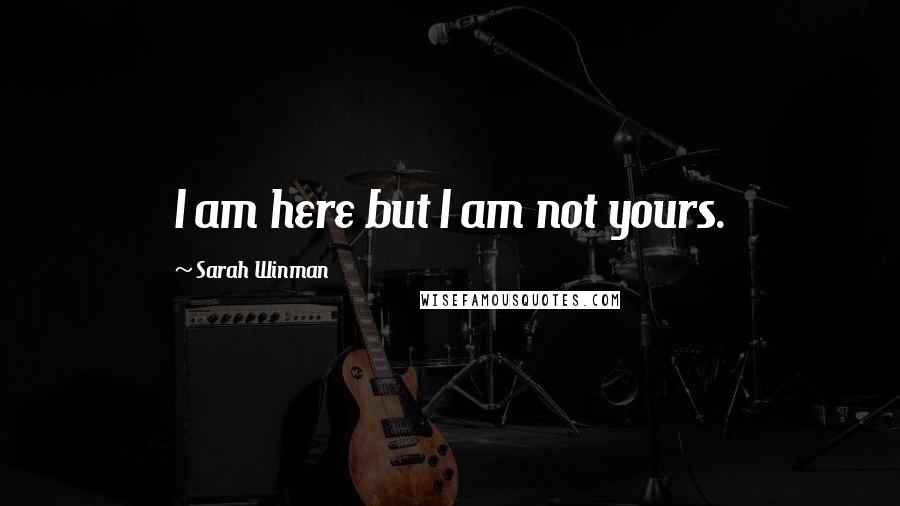 Sarah Winman Quotes: I am here but I am not yours.