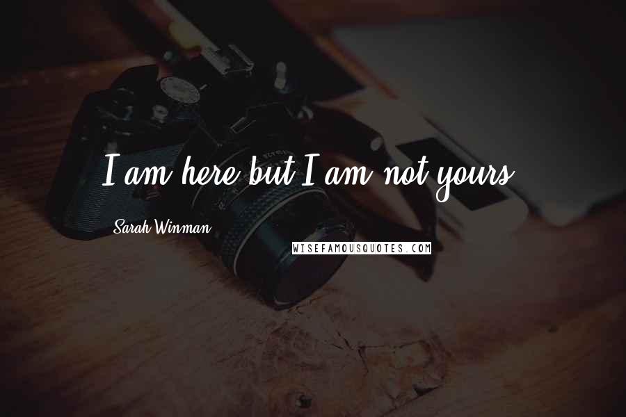 Sarah Winman Quotes: I am here but I am not yours.