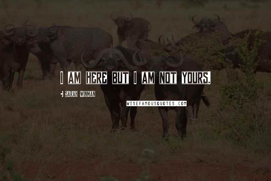 Sarah Winman Quotes: I am here but I am not yours.