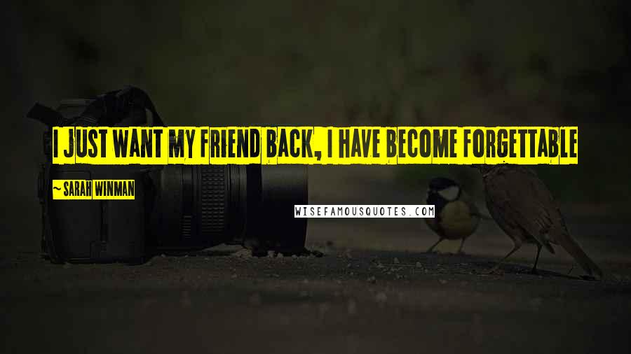 Sarah Winman Quotes: I just want my friend back, I have become forgettable