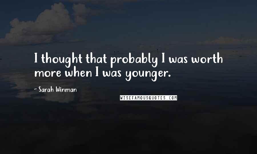 Sarah Winman Quotes: I thought that probably I was worth more when I was younger.