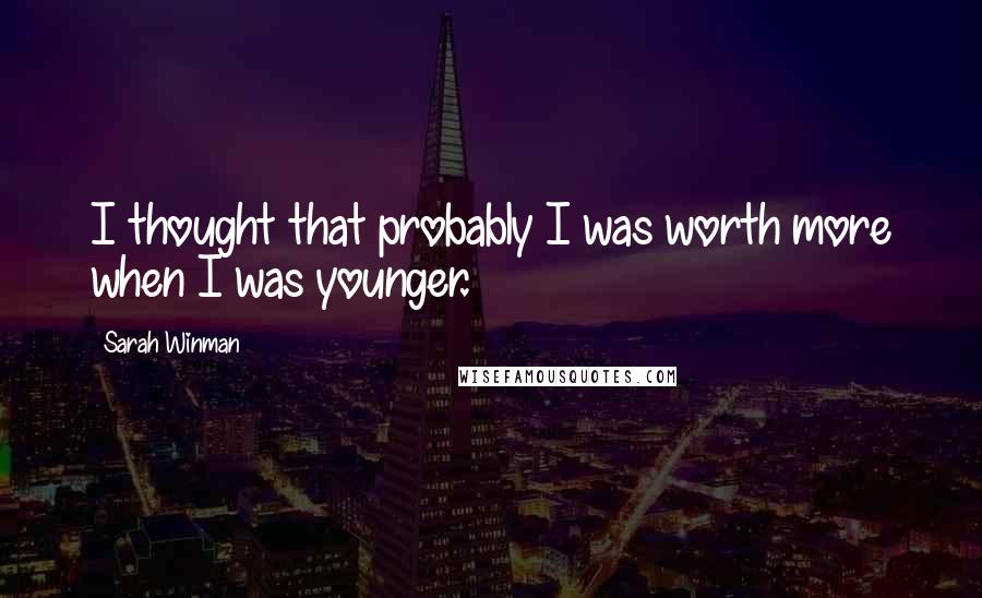 Sarah Winman Quotes: I thought that probably I was worth more when I was younger.