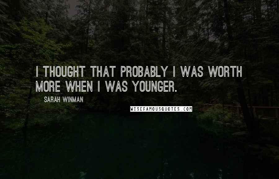 Sarah Winman Quotes: I thought that probably I was worth more when I was younger.