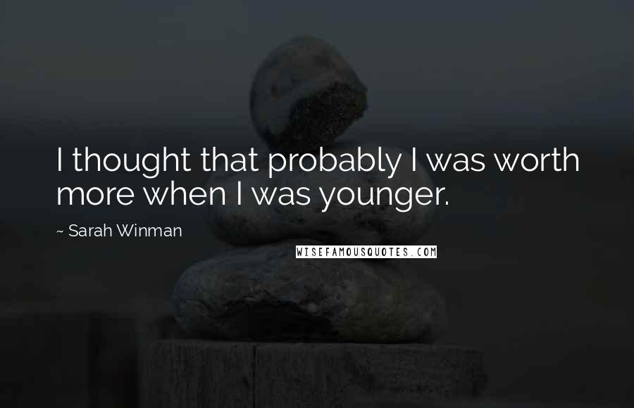 Sarah Winman Quotes: I thought that probably I was worth more when I was younger.