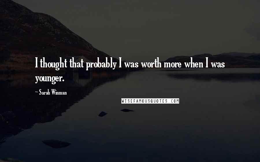 Sarah Winman Quotes: I thought that probably I was worth more when I was younger.