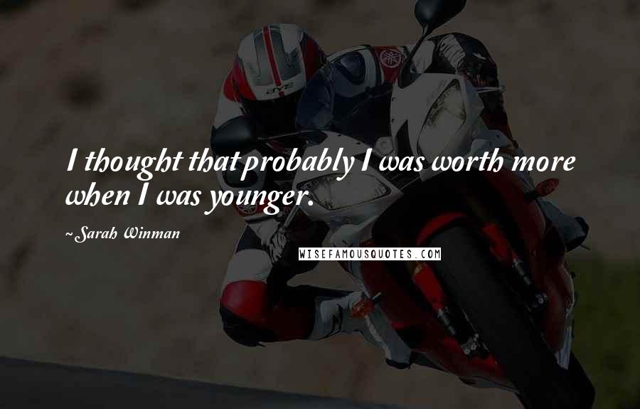 Sarah Winman Quotes: I thought that probably I was worth more when I was younger.