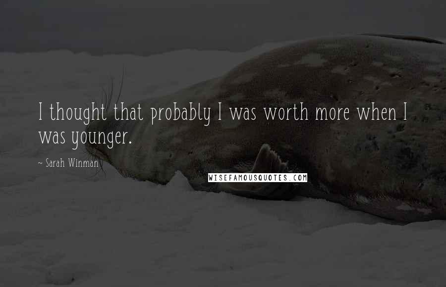 Sarah Winman Quotes: I thought that probably I was worth more when I was younger.