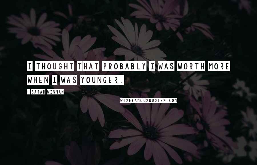 Sarah Winman Quotes: I thought that probably I was worth more when I was younger.