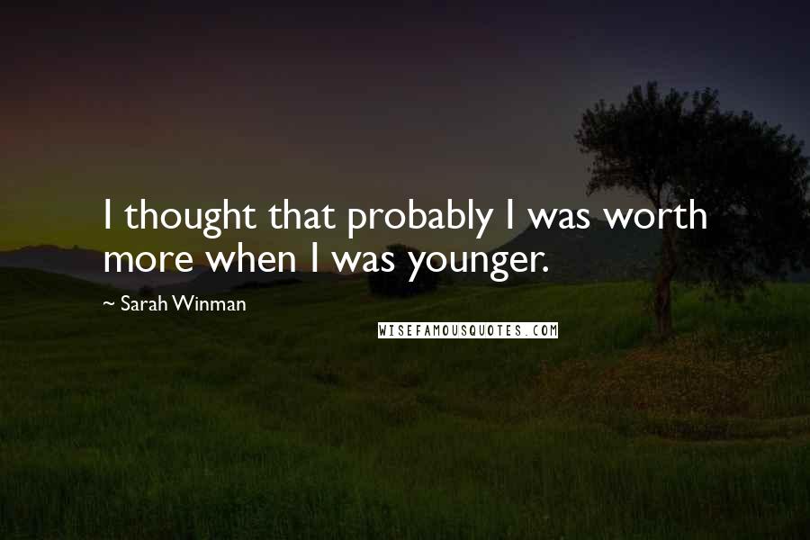 Sarah Winman Quotes: I thought that probably I was worth more when I was younger.