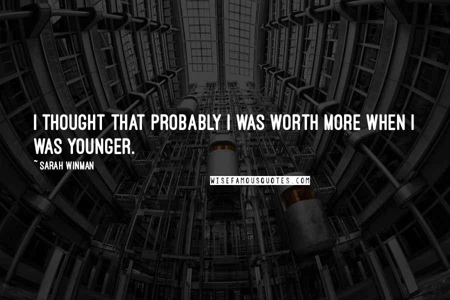 Sarah Winman Quotes: I thought that probably I was worth more when I was younger.