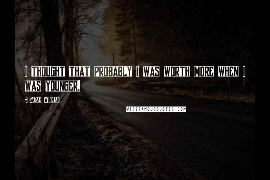 Sarah Winman Quotes: I thought that probably I was worth more when I was younger.