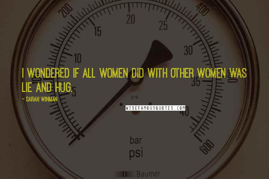 Sarah Winman Quotes: I wondered if all women did with other women was lie and hug.