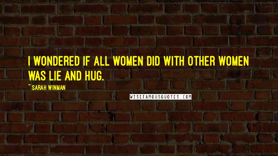 Sarah Winman Quotes: I wondered if all women did with other women was lie and hug.