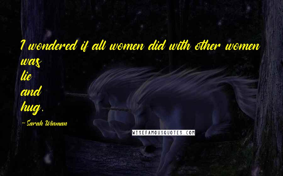 Sarah Winman Quotes: I wondered if all women did with other women was lie and hug.