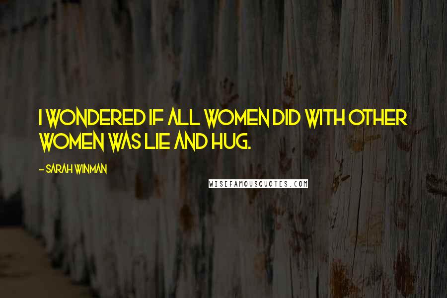 Sarah Winman Quotes: I wondered if all women did with other women was lie and hug.