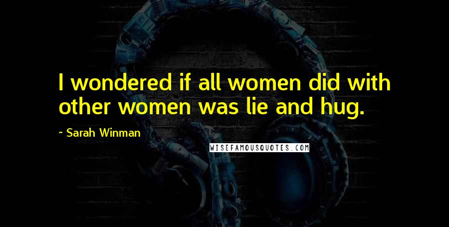 Sarah Winman Quotes: I wondered if all women did with other women was lie and hug.