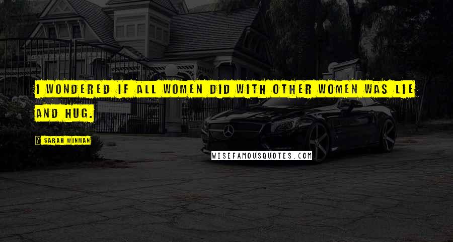 Sarah Winman Quotes: I wondered if all women did with other women was lie and hug.