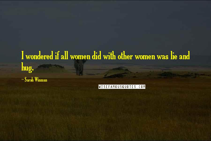 Sarah Winman Quotes: I wondered if all women did with other women was lie and hug.