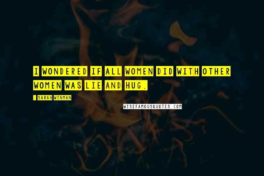 Sarah Winman Quotes: I wondered if all women did with other women was lie and hug.