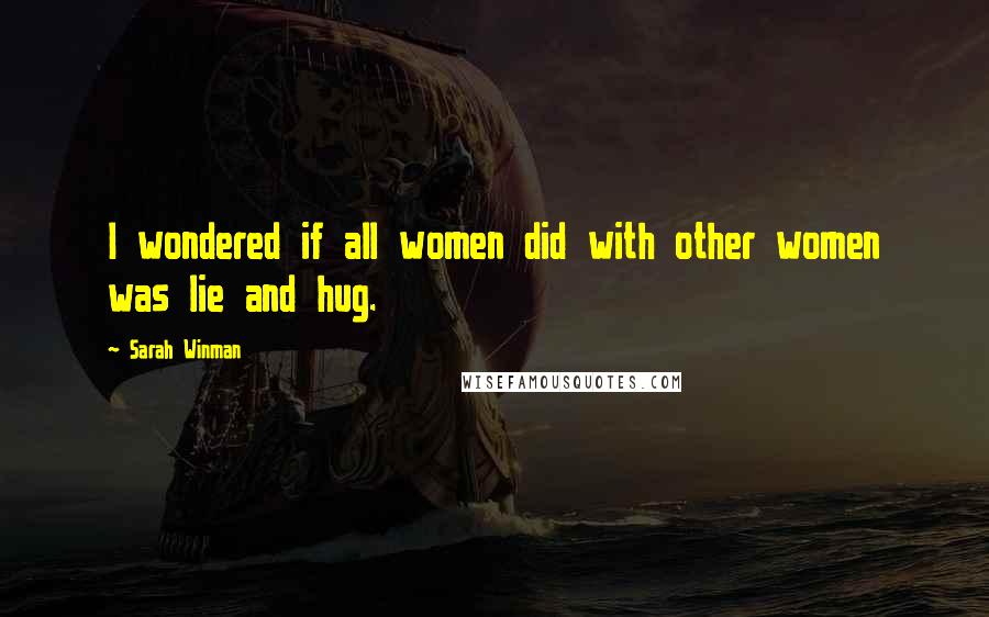 Sarah Winman Quotes: I wondered if all women did with other women was lie and hug.
