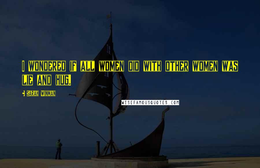 Sarah Winman Quotes: I wondered if all women did with other women was lie and hug.