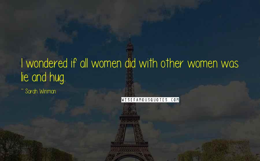 Sarah Winman Quotes: I wondered if all women did with other women was lie and hug.