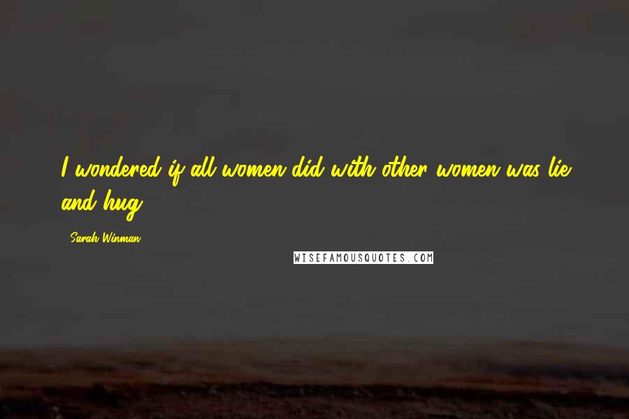 Sarah Winman Quotes: I wondered if all women did with other women was lie and hug.