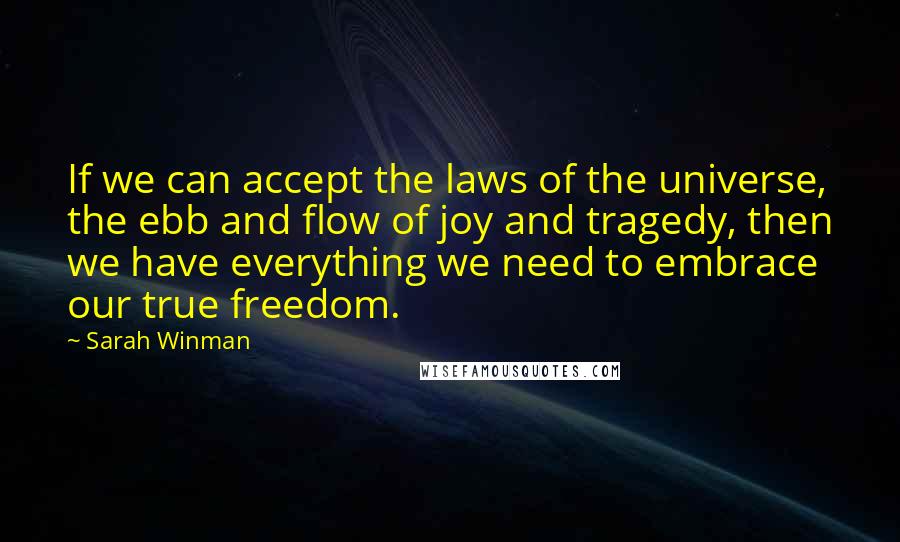 Sarah Winman Quotes: If we can accept the laws of the universe, the ebb and flow of joy and tragedy, then we have everything we need to embrace our true freedom.