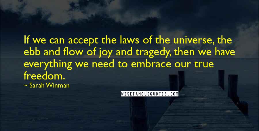 Sarah Winman Quotes: If we can accept the laws of the universe, the ebb and flow of joy and tragedy, then we have everything we need to embrace our true freedom.