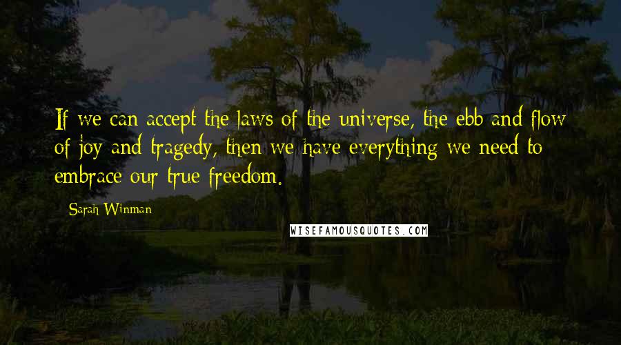Sarah Winman Quotes: If we can accept the laws of the universe, the ebb and flow of joy and tragedy, then we have everything we need to embrace our true freedom.