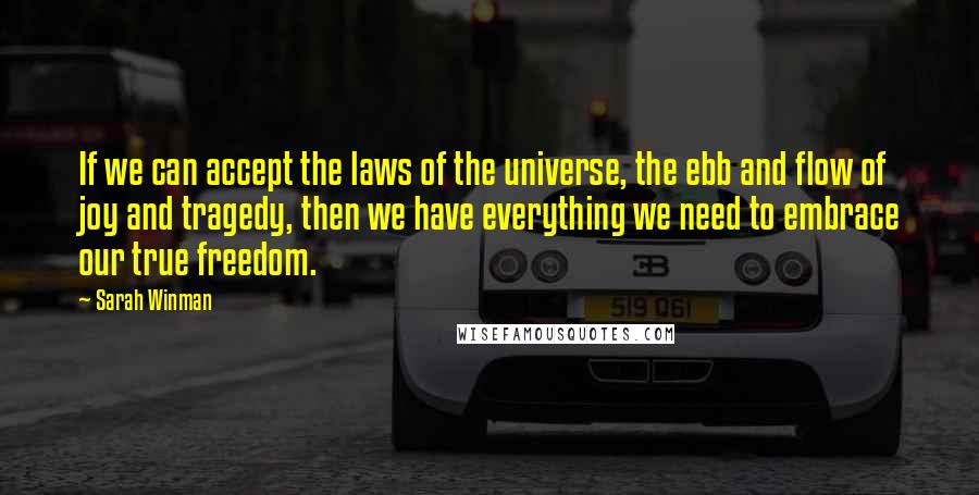 Sarah Winman Quotes: If we can accept the laws of the universe, the ebb and flow of joy and tragedy, then we have everything we need to embrace our true freedom.