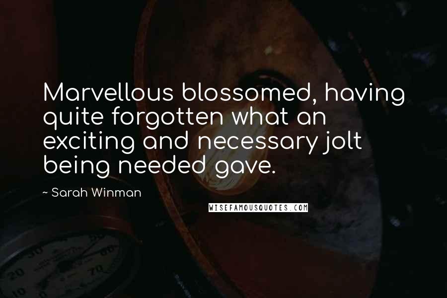Sarah Winman Quotes: Marvellous blossomed, having quite forgotten what an exciting and necessary jolt being needed gave.