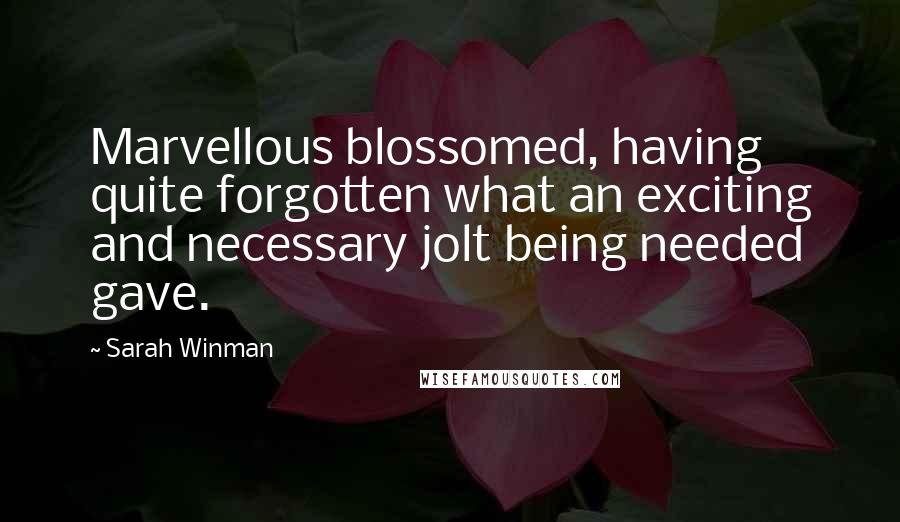 Sarah Winman Quotes: Marvellous blossomed, having quite forgotten what an exciting and necessary jolt being needed gave.