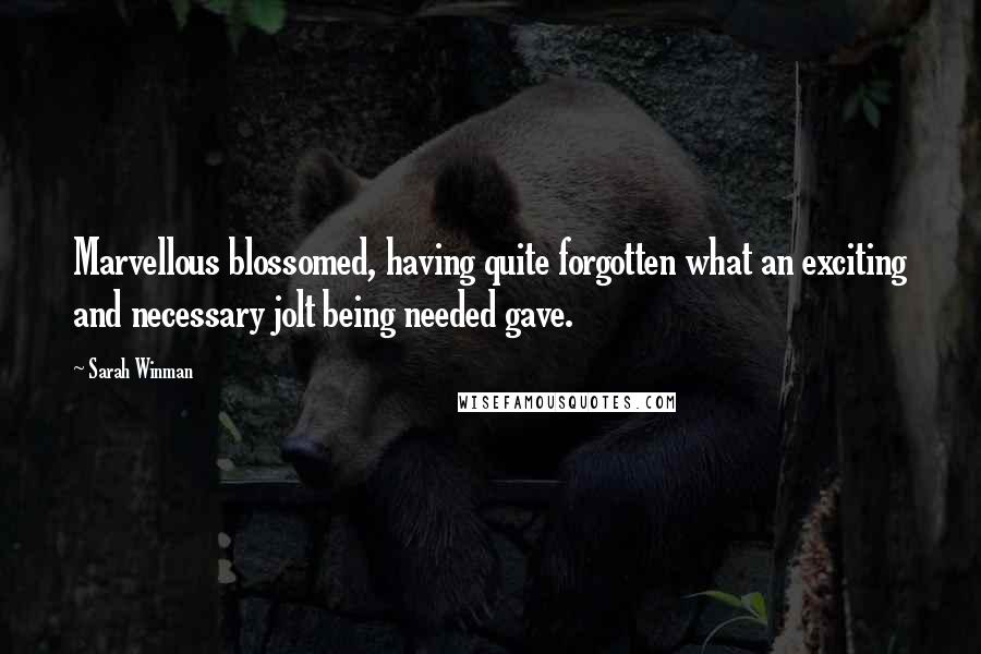 Sarah Winman Quotes: Marvellous blossomed, having quite forgotten what an exciting and necessary jolt being needed gave.