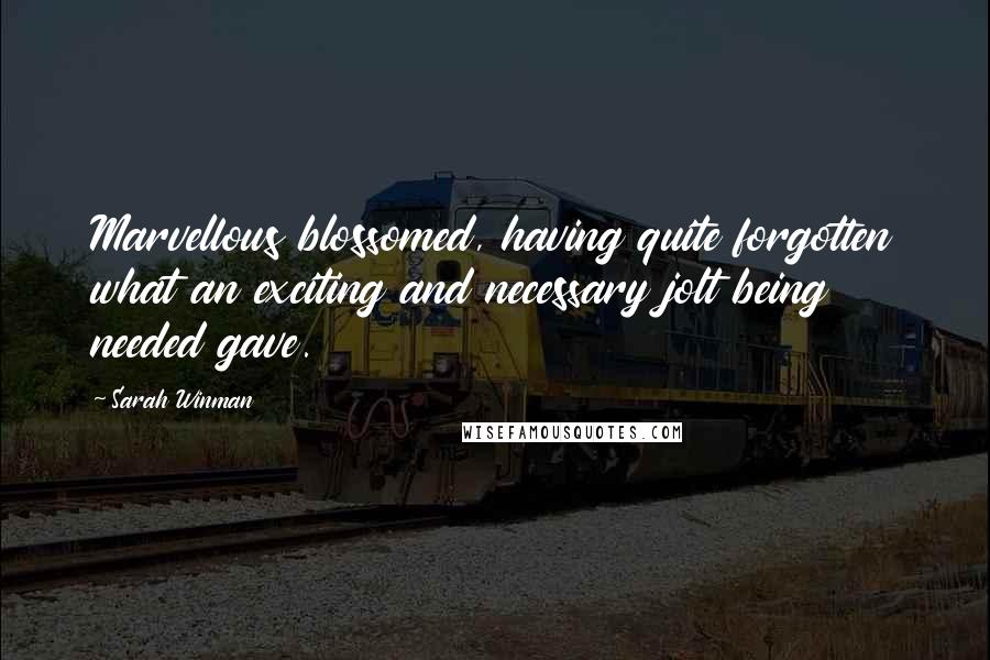 Sarah Winman Quotes: Marvellous blossomed, having quite forgotten what an exciting and necessary jolt being needed gave.
