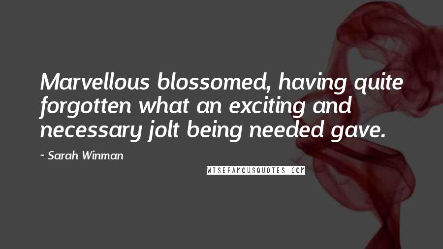 Sarah Winman Quotes: Marvellous blossomed, having quite forgotten what an exciting and necessary jolt being needed gave.