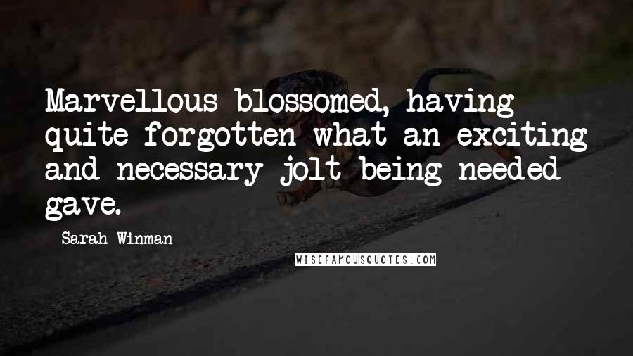Sarah Winman Quotes: Marvellous blossomed, having quite forgotten what an exciting and necessary jolt being needed gave.