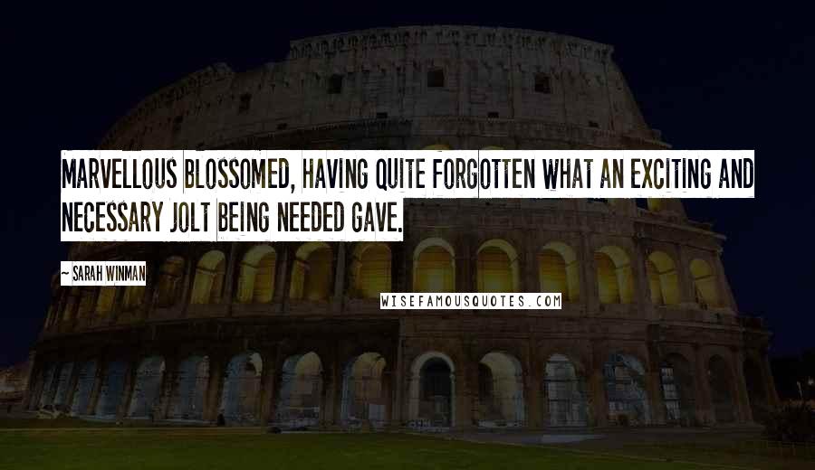 Sarah Winman Quotes: Marvellous blossomed, having quite forgotten what an exciting and necessary jolt being needed gave.