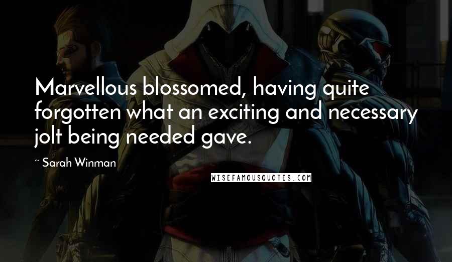 Sarah Winman Quotes: Marvellous blossomed, having quite forgotten what an exciting and necessary jolt being needed gave.