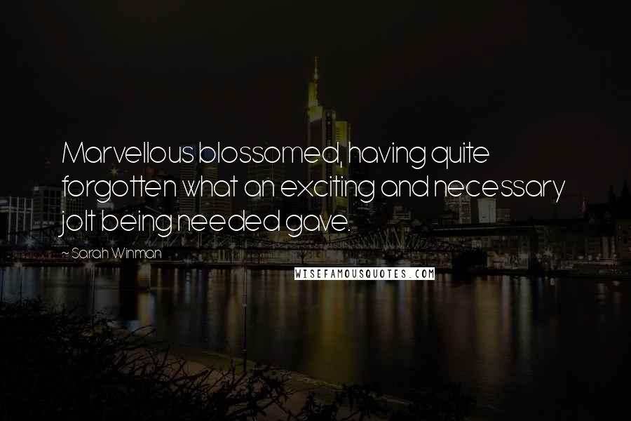 Sarah Winman Quotes: Marvellous blossomed, having quite forgotten what an exciting and necessary jolt being needed gave.