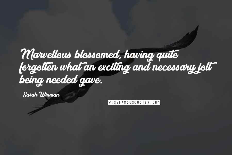 Sarah Winman Quotes: Marvellous blossomed, having quite forgotten what an exciting and necessary jolt being needed gave.