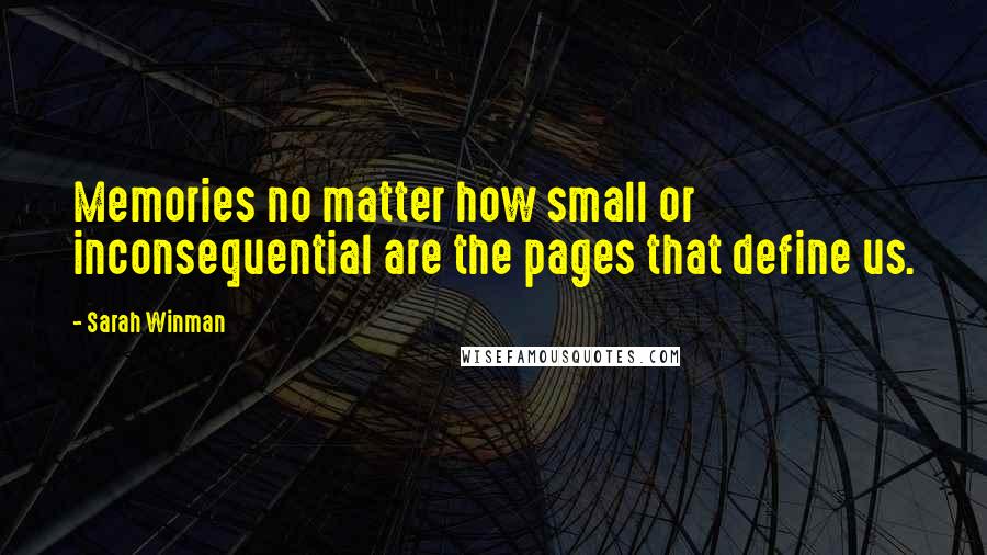 Sarah Winman Quotes: Memories no matter how small or inconsequential are the pages that define us.