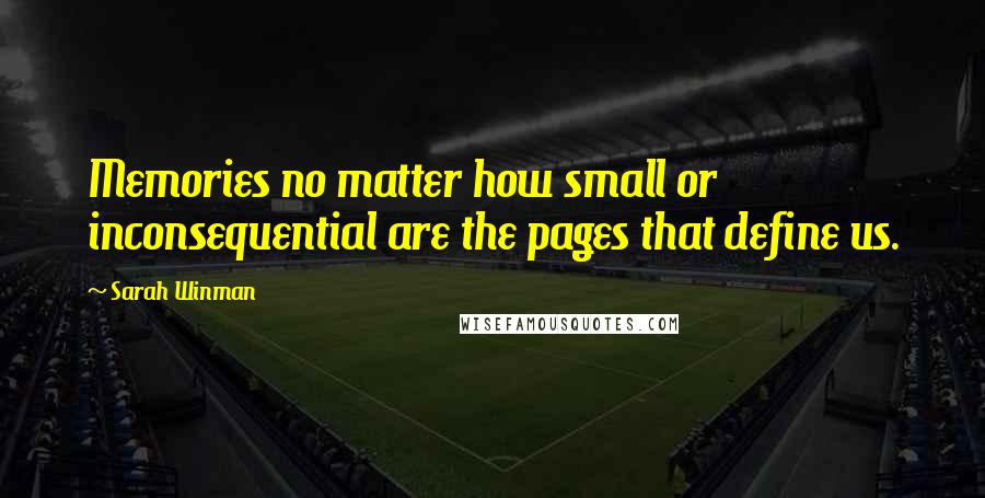 Sarah Winman Quotes: Memories no matter how small or inconsequential are the pages that define us.