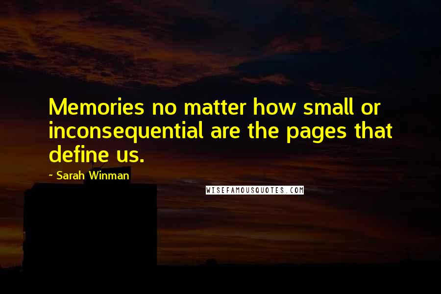 Sarah Winman Quotes: Memories no matter how small or inconsequential are the pages that define us.